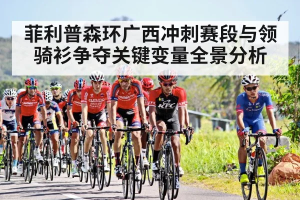 菲利普森环广西冲刺赛段与领骑衫争夺关键变量全景分析
